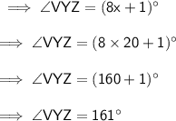 \sf \implies \angle VYZ =(8x + 1) ^{ \circ}  \\  \\  \sf \implies \angle VYZ =(8  \times 20 + 1) ^{ \circ}  \\  \\  \sf \implies \angle VYZ =( 160+ 1) ^{ \circ}  \\  \\  \sf \implies \angle VYZ =161 ^{ \circ}
