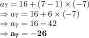 a_7=16+(7-1)\times (-7)\\\Rightarrow a_7=16+6\times (-7)\\\Rightarrow a_7=16-42\\\Rightarrow \bold{a_7=-26}