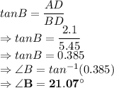 tanB = \dfrac{AD}{BD}\\\Rightarrow tanB = \dfrac{2.1}{5.45}\\\Rightarrow tanB = 0.385\\\Rightarrow \angle B = tan^{-1}( 0.385)\\\Rightarrow \bold{\angle B = 21.07^\circ}