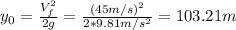 y_{0} = \frac{V_{f}^{2}}{2g} = \frac{(45 m/s)^{2}}{2*9.81 m/s^{2}} = 103.21 m