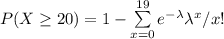 P( X \geq 20 ) = 1 - \sum \limits ^{19}_{x=0}  e^{-\lambda} \lambda ^x/x!