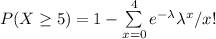 P( X \geq 5 ) = 1 - \sum \limits ^4_{x=0}  e^{-\lambda} \lambda ^x/x!