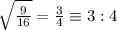 \sqrt{\frac{9}{16}}=\frac{3}{4}\equiv 3:4
