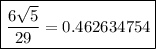 \boxed{\frac{6\sqrt{5} }{29} = 0.462634754 }