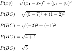 P(xy)=\sqrt{(x_1-x_2)^{2}+(y_1-y_2)^2 } \\\\P(BC)=\sqrt{(5-7)^{2}+(1-2)^2 } \\\\P(BC)=\sqrt{(-2)^{2}+(-1)^2 }\\\\P(BC)=\sqrt{4+1}\\\\P(BC)=\sqrt{5}