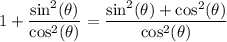 $1+\frac{\sin^2(\theta)}{\cos^2(\theta)}}=\frac{\sin^2(\theta) + \cos^2(\theta)}{\cos^2(\theta)} $