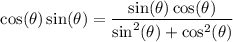 $\cos(\theta) \sin(\theta) = \frac{\sin(\theta)\cos(\theta)}{\sin^2(\theta) + \cos^2(\theta)} }$