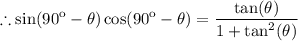 $\therefore \sin(90\º - \theta) \cos(90\º - \theta) = \frac{ \tan(\theta)}{1+ \tan^2(\theta)}$