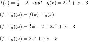 f(x) =\frac x2-2\quad and\quad g(x) = 2x^2 + x - 3\\\\(f+g)(x)=f(x)+g(x)\\\\(f+g)(x)=\frac12x-2+2x^2+x-3\\\\(f+g)(x)=2x^2+\frac32x-5