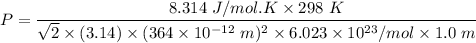 P= \dfrac{8.314 \ J/mol.K \times 298 \ K}{\sqrt{2}\times  (3.14) \times (364 \times 10^{-12} \ m)  ^2 \times 6.023 \times 10^{23}/mol \times 1.0 \ m }