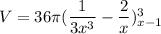 V = 36 \pi ( \dfrac{1}{3x^3}- \dfrac{2}{x})^3_{x-1}