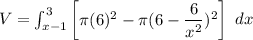 V = \int ^3_{x-1} \begin {bmatrix}  \pi (6)^2 - \pi ( 6 - \dfrac{6}{x^2})^2  \end {bmatrix} \ dx