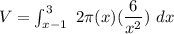 V = \int ^3_{x-1} \ 2 \pi ( x) ( \dfrac{6}{x^2}) \ dx