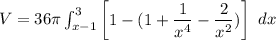 V  =  36 \pi \int ^3_{x-1} \begin {bmatrix}  1 -  ( 1 + \dfrac{1}{x^4}- \dfrac{2}{x^2})  \end {bmatrix} \ dx