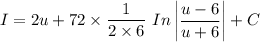 I =2u+ 72  \times\dfrac{1}{2\times 6} \  In \begin {vmatrix}  \dfrac{u-6}{u+6}\end {vmatrix}+ C