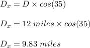 D_x = D \times cos(35)\\\\D_x = 12 \ miles \times cos(35)\\\\D_x = 9.83 \ miles