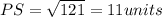 PS = \sqrt{121} = 11 units