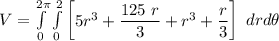 V = \int \limits ^{2 \pi}_{0} \int \limits  ^{2 }_{0}   \begin {bmatrix}   5r^3 + \dfrac{125 \ r}{3} + r^3 + \dfrac{r}{3}   \end {bmatrix} \ dr d\theta