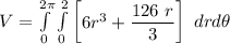 V = \int \limits ^{2 \pi}_{0} \int \limits  ^{2 }_{0}   \begin {bmatrix}   6r^3 + \dfrac{126 \ r}{3}   \end {bmatrix} \ dr d\theta