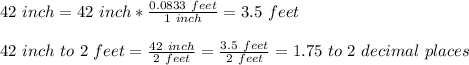 42\ inch=42\ inch*\frac{0.0833\ feet}{1\ inch} =3.5\ feet\\\\42\ inch\ to\ 2\ feet=\frac{42\ inch}{2\ feet} = \frac{3.5\ feet}{2\ feet} = 1.75\ to\ 2\ decimal\ places