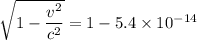 \sqrt{1- \dfrac{v^2}{c^2}  }= 1 - 5.4 \times 10^{-14}