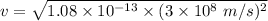 v = \sqrt{ 1.08 \times 10^{-13} \times (3 \times 10^8  \ m/s)^2}