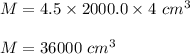 M=4.5\times 2000.0\times 4 \ cm^3\\\\M=36000\ cm^3