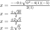 x =   \frac{ -  - 0\pm \sqrt{ {0}^{2}  - 4(1)( - 5)} }{2(1)}  \\ x =  \frac{\pm \sqrt{20} }{2}  \\ x =  \frac{\pm2 \sqrt{5} }{2}  \\ x = \pm \sqrt{5}  \:  \:  \: