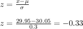 z=\frac{x-\mu}{\sigma}\\\\z=\frac{29.95-30.05}{0.3} =-0.33