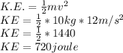 K.E.=\frac{1}{2}mv^{2}\\  KE=\frac{1}{2} *10 kg*12m/s^{2} \\KE=\frac{1}{2}*1440\\ KE=720 joule
