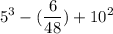 \displaystyle 5^3-(\frac{6}{48} )+10^2