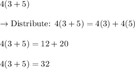 4(3+5)\\\\\rightarrow\text{Distribute: }4(3+5)=4(3)+4(5)\\\\4(3+5)=12+20\\\\4(3+5)=32