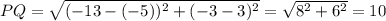 PQ=\sqrt{(-13-(-5))^2+(-3-3)^2} =\sqrt{8^2+6^2}=10