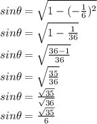 sin \theta = \sqrt{1 - (-\frac{1}{6} )^2} \\sin \theta = \sqrt{1-\frac{1}{36} } \\sin \theta = \sqrt{\frac{36-1}{36} } \\sin \theta = \sqrt{\frac{35}{36} } \\sin \theta = \frac{\sqrt{35} }{\sqrt{36} }\\  sin \theta = \frac{\sqrt{35} }{6}