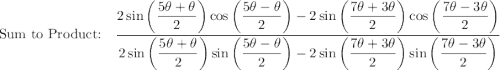 \text{Sum to Product:}\quad \dfrac{2\sin\bigg(\dfrac{5\theta +\theta}{2}\bigg)\cos \bigg(\dfrac{5\theta -\theta}{2}\bigg)-2\sin \bigg(\dfrac{7\theta + 3\theta}{2}\bigg)\cos \bigg(\dfrac{7\theta - 3\theta}{2}\bigg)}{2\sin\bigg(\dfrac{5\theta +\theta}{2}\bigg)\sin \bigg(\dfrac{5\theta -\theta}{2}\bigg)-2\sin \bigg(\dfrac{7\theta + 3\theta}{2}\bigg)\sin \bigg(\dfrac{7\theta - 3\theta}{2}\bigg)}