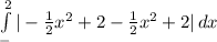 \int\limits^2_-{|-\frac{1}{2}x^2+2-\frac{1}{2}x^2+2  |} \, dx