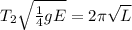 T_{2} \sqrt{\frac{1}{4}gE } = 2\pi\sqrt{L}