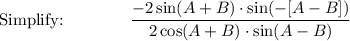\text{Simplify:}\qquad \qquad \dfrac{-2\sin (A + B)\cdot \sin (-[A - B])}{2\cos (A + B) \cdot \sin (A - B)}