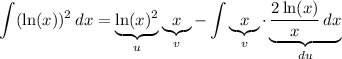 \displaystyle \int (\ln(x))^2\, dx=\underbrace{\ln(x)^2}_{u}\underbrace{x}_{v}-\int\underbrace{x}_{v}\cdot \underbrace{\frac{2\ln(x)}{x}\, dx}_{du}