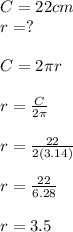 C = 22cm\\r = ?\\\\C = 2\pi r\\\\r = \frac{C}{2\pi} \\\\r = \frac{22}{2(3.14)}\\ \\r = \frac{22}{6.28} \\\\r = 3.5
