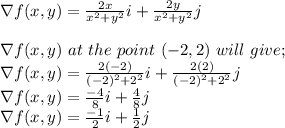 \nabla f(x, y) = \frac{2x}{x^2+y^2}i+\frac{2y}{x^2+y^2}j\\  \\\nabla f(x, y) \ at \ the \ point \ (-2,2) \ will \ give;\\\nabla f(x, y) = \frac{2(-2)}{(-2)^2+2^2}i+\frac{2(2)}{(-2)^2+2^2}j\\ \nabla f(x, y) = \frac{-4}{8}i+\frac{4}{8}j\\\nabla f(x, y) = \frac{-1}{2}i+\frac{1}{2}j\\