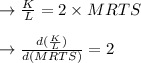 \to \frac{K }{ L} = 2 \times MRTS \\\\ \to \frac{d(\frac{K}{L})}{d(MRTS) }= 2\\\\
