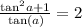 \frac{{ \tan }^{2} a + 1}{  \:  \tan(a)  }  = 2