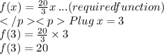 f(x) =  \frac{20}{3} x \:  ...  (required function)  \\ Plug \: x = 3 \\ f(3) =  \frac{20}{3}  \times 3 \\ f(3) = 20