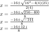 x =  \frac{ - 16\pm \sqrt{ {16}^{2}  - 4(4)(25)} }{2(4)}  \\ x =  \frac{  - 16\pm \sqrt{256 - 400} }{8}  \\ x =  \frac{ - 16\pm \sqrt{ - 144} }{8}  \\ x =  \frac{ - 16\pm12 \: i}{8}  \\
