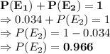 \bold{P(E_1)+P(E_2)=1}\\\Rightarrow 0.034+P(E_2)=1\\\Rightarrow P(E_2)=1-0.034\\\Rightarrow P(E_2)=\bold{0.966}