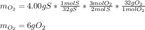 m_{O_2}=4.00gS*\frac{1molS}{32gS}*\frac{3molO_2}{2molS}*\frac{32gO_2}{1molO_2}\\   \\m_{O_2}=6gO_2
