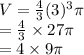 V =  \frac{4}{3}(  {3})^{3} \pi \\  =  \frac{4}{3}  \times 27\pi \\  = 4 \times 9\pi
