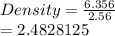 Density =  \frac{6.356}{2.56}  \\  = 2.4828125