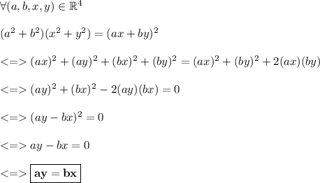 \forall (a,b,x,y) \in \mathbb{R}^4  \\ \\ (a^2+b^2)(x^2+y^2)=(ax+by)^2\\ \\(ax)^2+(ay)^2+(bx)^2+(by)^2=(ax)^2+(by)^2+2(ax)(by)\\ \\ (ay)^2+(bx)^2-2(ay)(bx)=0\\ \\ (ay-bx)^2=0\\ \\ ay-bx=0\\ \\ \boxed{\sf \bf ay=bx}